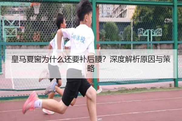 皇马夏窗为什么还要补后腰？深度解析原因与策略
