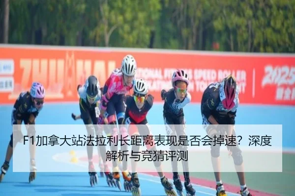 F1加拿大站法拉利长距离表现是否会掉速？深度解析与竞猜评测
