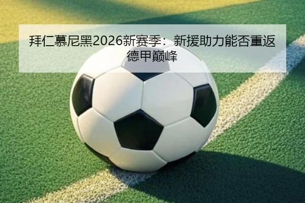 拜仁慕尼黑2026新赛季：新援助力能否重返德甲巅峰